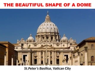 THE BEAUTIFUL SHAPE OF A DOME
St.Peter’s Basilica, Vatican City
UE. DR. ALLAN C. ORATE
 