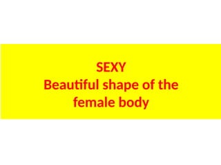 SEXY
Beautiful shape of the
female body
UE. DR. ALLAN C. ORATE
 