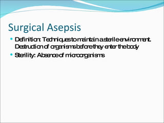 Surgical Asepsis Definition: Techniques to maintain a sterile environment. Destruction of organisms before they enter the body Sterility: Absence of microorganisms 