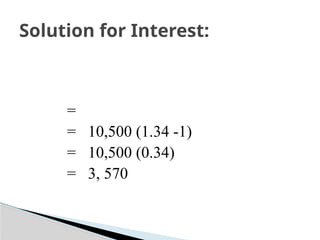 =
= 10,500 (1.34 -1)
= 10,500 (0.34)
= 3, 570
Solution for Interest:
 