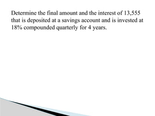 Determine the final amount and the interest of 13,555
that is deposited at a savings account and is invested at
18% compounded quarterly for 4 years.
 