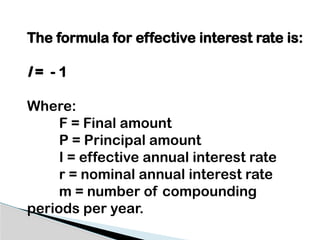 The formula for effective interest rate is:
I = - 1
Where:
F = Final amount
P = Principal amount
I = effective annual interest rate
r = nominal annual interest rate
m = number of compounding
periods per year.
 