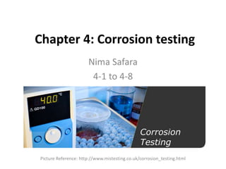 Chapter 4: Corrosion testing
Nima Safara
4-1 to 4-8
Picture Reference: http://www.mistesting.co.uk/corrosion_testing.html
 