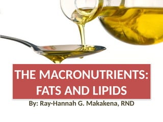 THE MACRONUTRIENTS:
FATS AND LIPIDS
By: Ray-Hannah G. Makakena, RND
 