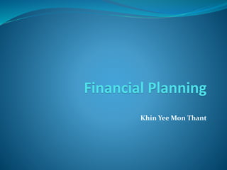 Financial Planning
Khin Yee Mon Thant
 