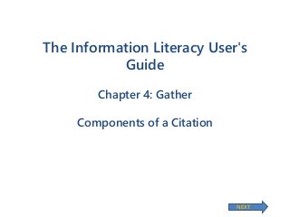 NEXT
The Information Literacy User's
Guide
Chapter 4: Gather
Components of a Citation
 