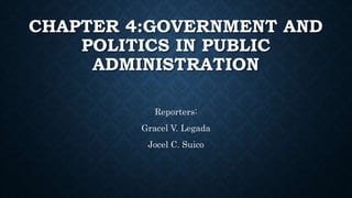 CHAPTER 4:GOVERNMENT AND
POLITICS IN PUBLIC
ADMINISTRATION
Reporters:
Gracel V. Legada
Jocel C. Suico
 
