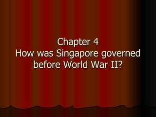 Chapter 4 How was Singapore governed before World War II? 