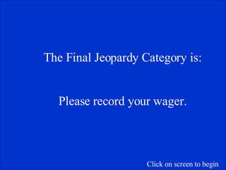 The Final Jeopardy Category is: Please record your wager. Click on screen to begin 