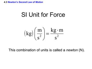 4.3  Newton’s Second Law of Motion SI Unit for Force This combination of units is called a  newton  (N). 