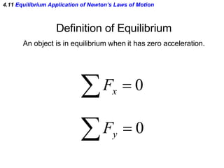 4.11  Equilibrium Application of Newton’s Laws of Motion Definition of Equilibrium An object is in equilibrium when it has zero acceleration. 