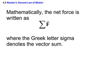 4.3  Newton’s Second Law of Motion Mathematically, the net force is  written as where the Greek letter sigma denotes the vector sum. 