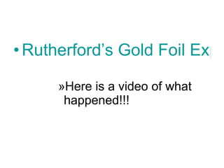Rutherford’s Gold Foil Experiment Here is a video of what happened!!! 