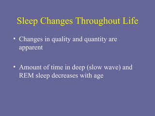 Sleep Changes Throughout Life Changes in quality and quantity are apparent Amount of time in deep (slow wave) and REM sleep decreases with age 