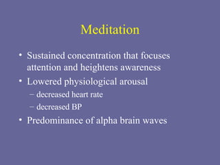 Meditation Sustained concentration that focuses attention and heightens awareness Lowered physiological arousal decreased heart rate decreased BP Predominance of alpha brain waves 