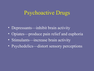 Psychoactive Drugs Depressants—inhibit brain activity Opiates—produce pain relief and euphoria Stimulants—increase brain activity Psychedelics—distort sensory perceptions 