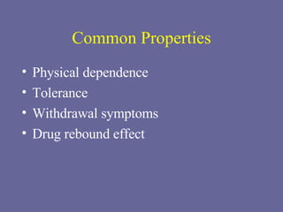 Common Properties Physical dependence Tolerance Withdrawal symptoms Drug rebound effect 
