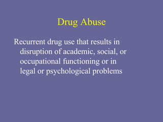 Drug Abuse Recurrent drug use that results in disruption of academic, social, or occupational functioning or in  legal or psychological problems 