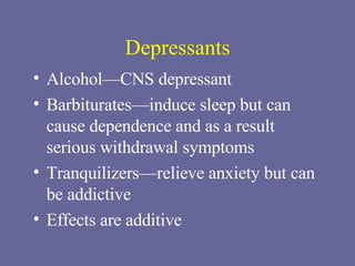 Depressants Alcohol—CNS depressant  Barbiturates—induce sleep but can cause dependence and as a result serious withdrawal symptoms Tranquilizers—relieve anxiety but can be addictive Effects are additive 