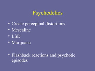 Psychedelics Create perceptual distortions Mescaline LSD Marijuana Flashback reactions and psychotic episodes 