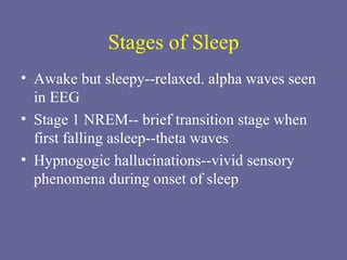Stages of Sleep Awake but sleepy--relaxed. alpha waves seen in EEG Stage 1 NREM-- brief transition stage when first falling asleep--theta waves Hypnogogic hallucinations--vivid sensory phenomena during onset of sleep 