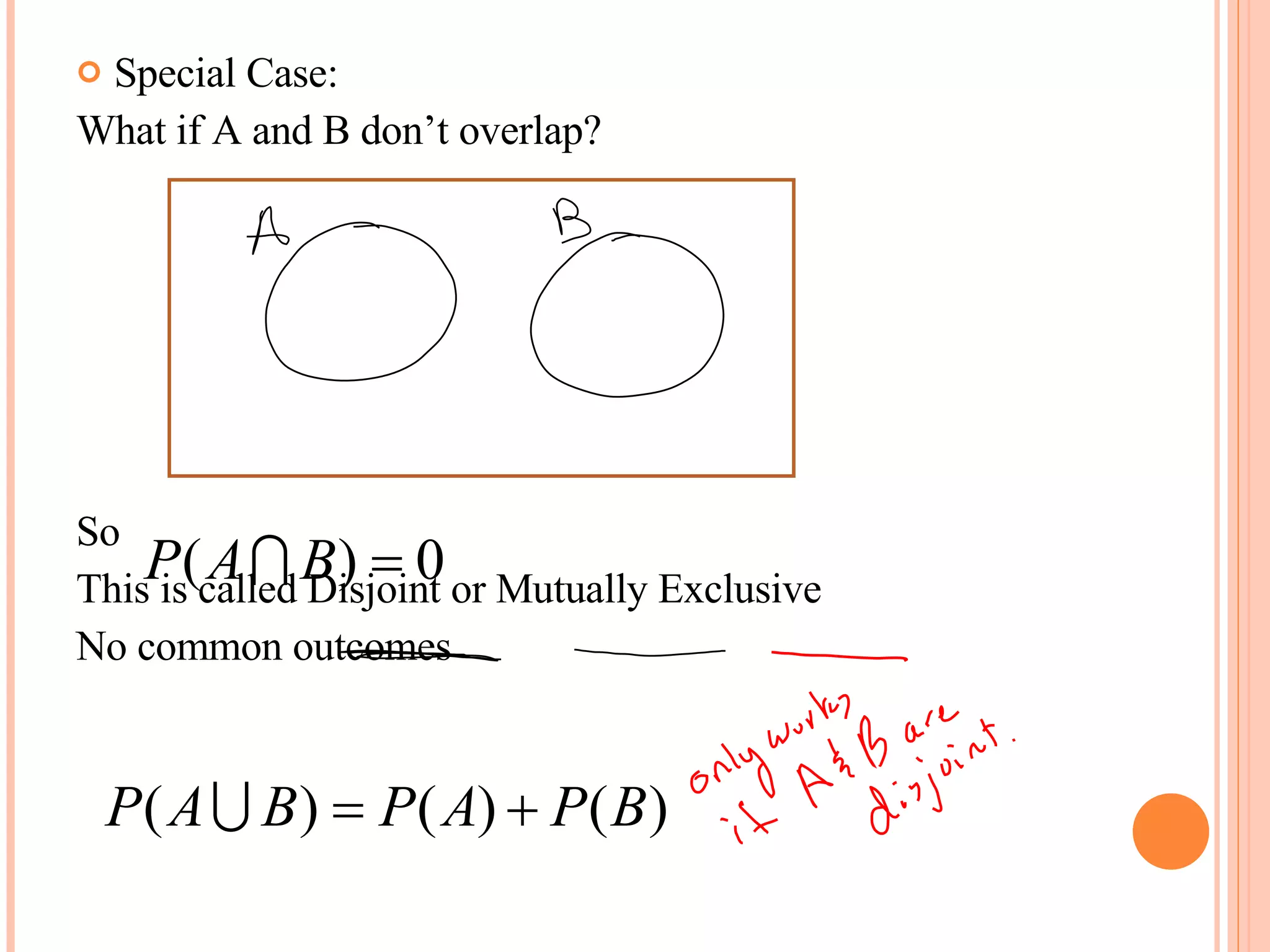 Special Case: What if A and B don’t overlap? So  This is called Disjoint or Mutually Exclusive No common outcomes 