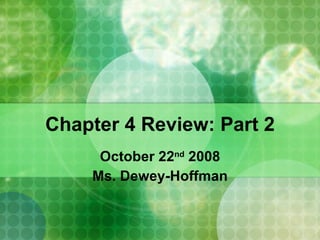 Chapter 4 Review: Part 2 October 22 nd  2008 Ms. Dewey-Hoffman 