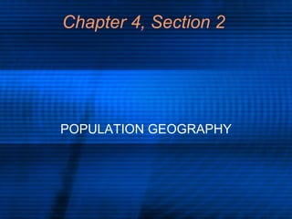 Chapter 4, Section 2 POPULATION GEOGRAPHY 