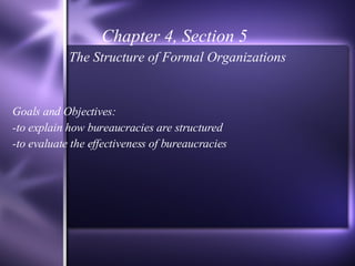 Chapter 4, Section 5 The Structure of Formal Organizations Goals and Objectives: -to explain how bureaucracies are structured -to evaluate the effectiveness of bureaucracies 