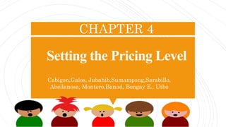 Setting the Pricing Level
Cabigon,Galos, Jubahib,Sumampong,Sarabillo,
Abellanosa, Montero,Banad, Bongay E., Utbo
CHAPTER 4
 