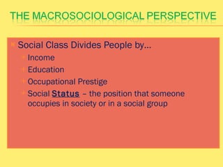 Social Class Divides People by… Income Education Occupational Prestige Social  Status  – the position that someone occupies in society or in a social group  