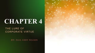 CHAPTER 4
THE LURE OF
CORPORATE VIRTUE
BY: PA U L E D D Y W I L S O N
 
