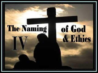 The Naming of God & Ethics IV 