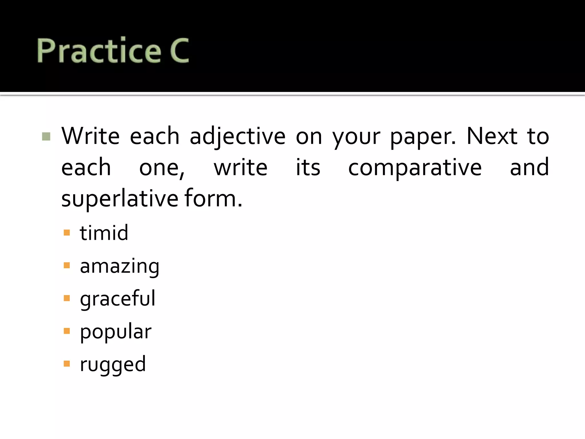  Write each adjective on your paper. Next to
each one, write its comparative and
superlative form.
 timid
 amazing
 graceful
 popular
 rugged
 