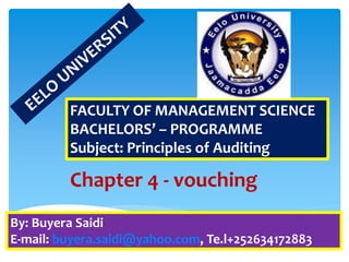 FACULTY OF MANAGEMENT SCIENCE
BACHELORS’ – PROGRAMME
Subject: Principles of Auditing
By: Buyera Saidi
E-mail: buyera.saidi@yahoo.com, Te.l+252634172883
Chapter 4 - vouching
 