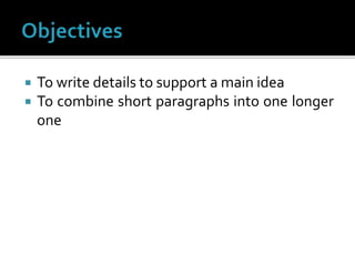  To write details to support a main idea
 To combine short paragraphs into one longer
one
 