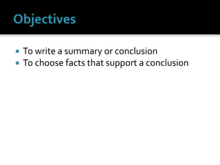  To write a summary or conclusion
 To choose facts that support a conclusion
 