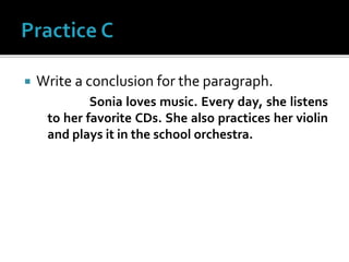  Write a conclusion for the paragraph.
Sonia loves music. Every day, she listens
to her favorite CDs. She also practices her violin
and plays it in the school orchestra.
 
