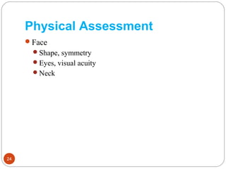 Physical Assessment
Face
Shape, symmetry
Eyes, visual acuity
Neck
24
 