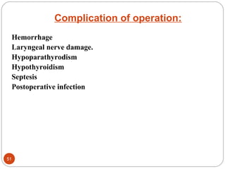 Complication of operation:
Hemorrhage
Laryngeal nerve damage.
Hypoparathyrodism
Hypothyroidism
Septesis
Postoperative infection
51
 