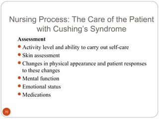 Nursing Process: The Care of the Patient
with Cushing’s Syndrome
Assessment
Activity level and ability to carry out self-care
Skin assessment
Changes in physical appearance and patient responses
to these changes
Mental function
Emotional status
Medications
70
 