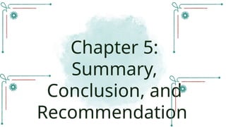 Chapter 5:
Summary,
Conclusion, and
Recommendation
 