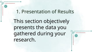 This section objectively
presents the data you
gathered during your
research.
1. Presentation of Results
 