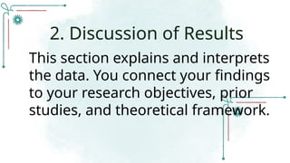 This section explains and interprets
the data. You connect your findings
to your research objectives, prior
studies, and theoretical framework.
2. Discussion of Results
 