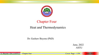 Heat and Thermodynamics
G. Beyene (Dr.) (ASTU) Chapter four Cover Page - 1/30 June-2022
Chapter Four
Dr. Gashaw Beyene (PhD)
June, 2022
ASTU
 