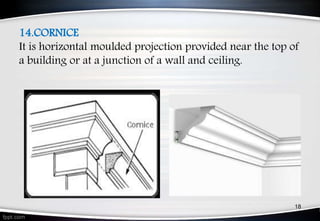 14.CORNICE
It is horizontal moulded projection provided near the top of
a building or at a junction of a wall and ceiling.
18
 