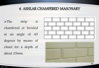 4. ASHLAR CHAMFERED MASONARY
62
The strip is
chamfered or beveled
at an angle of 45
degrees by means of
chisel for a depth of
about 25mm.
 