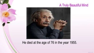 A Truly Beautiful Mind
He died at the age of 76 in the year 1955.
 