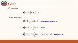 Cont.
nth moments:
Central moments:
   




 dx
x
f
x
X X
n
n
E
   




 dx
x
f
x
X X
2
2
E
 
     






 dx
x
f
x
X X
n
X
n
X 

E
 
      2
2
2
X
X
X
X dx
x
f
x
X 

 


 



E
Mean-square value of X
Variance of X
 