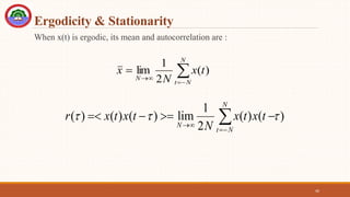 Ergodicity & Stationarity
When x(t) is ergodic, its mean and autocorrelation are :
40






N
N
t
N
t
x
N
x )
(
2
1
lim
)
(
)
(
2
1
lim
)
(
)
(
)
( 

 








N
N
t
N
t
x
t
x
N
t
x
t
x
r
 